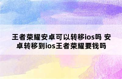 王者荣耀安卓可以转移ios吗 安卓转移到ios王者荣耀要钱吗